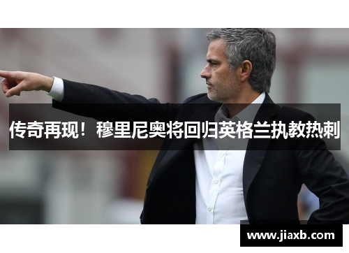 传奇再现！穆里尼奥将回归英格兰执教热刺