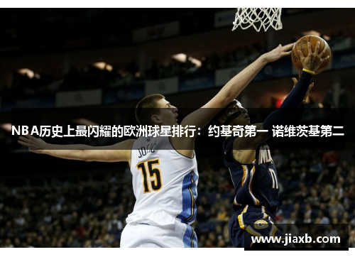 NBA历史上最闪耀的欧洲球星排行：约基奇第一 诺维茨基第二