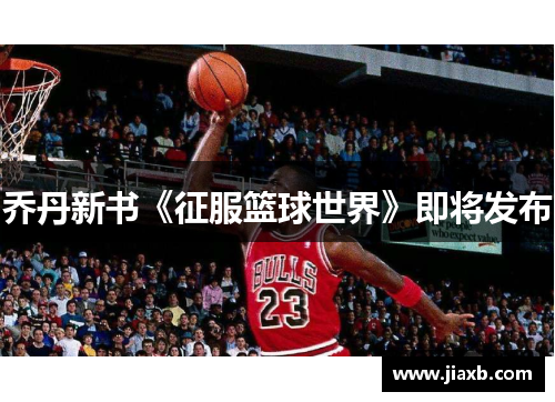 乔丹新书《征服篮球世界》即将发布