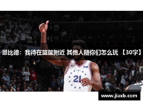 恩比德：我待在篮筐附近 其他人随你们怎么玩 【30字】