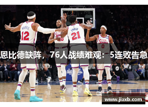 恩比德缺阵，76人战绩难观：5连败告急